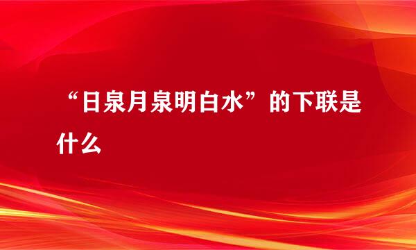 “日泉月泉明白水”的下联是什么