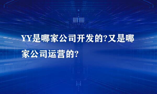 YY是哪家公司开发的?又是哪家公司运营的?