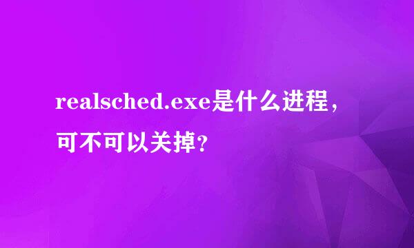 realsched.exe是什么进程，可不可以关掉？