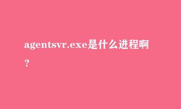 agentsvr.exe是什么进程啊？