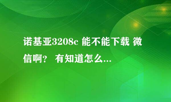 诺基亚3208c 能不能下载 微信啊？ 有知道怎么下载 谢谢给个答案···