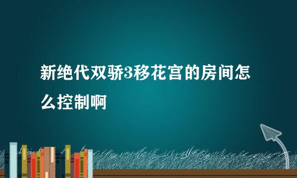 新绝代双骄3移花宫的房间怎么控制啊