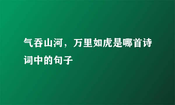 气吞山河，万里如虎是哪首诗词中的句子