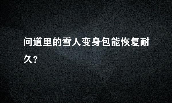 问道里的雪人变身包能恢复耐久？