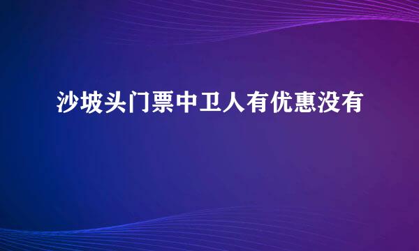 沙坡头门票中卫人有优惠没有