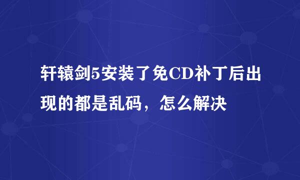 轩辕剑5安装了免CD补丁后出现的都是乱码，怎么解决