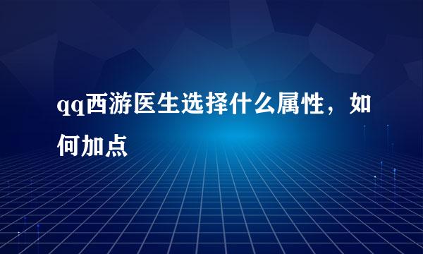 qq西游医生选择什么属性，如何加点