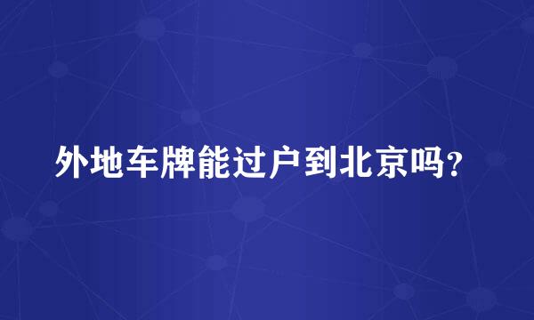 外地车牌能过户到北京吗？