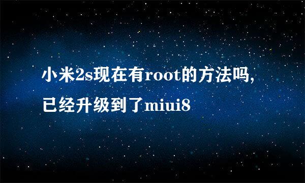 小米2s现在有root的方法吗,已经升级到了miui8