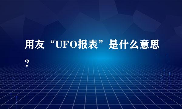 用友“UFO报表”是什么意思？