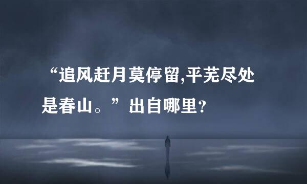 “追风赶月莫停留,平芜尽处是春山。”出自哪里？