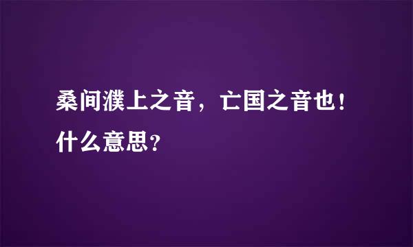 桑间濮上之音，亡国之音也！什么意思？