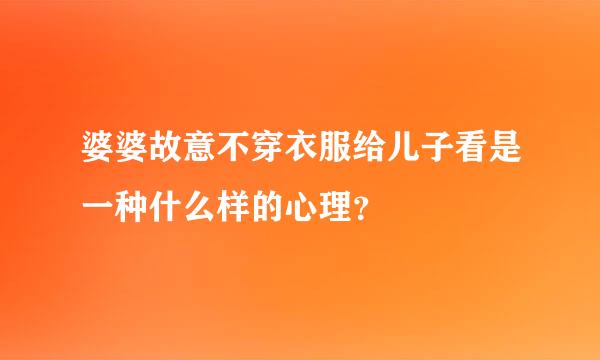 婆婆故意不穿衣服给儿子看是一种什么样的心理？