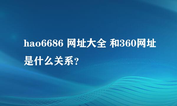 hao6686 网址大全 和360网址是什么关系？