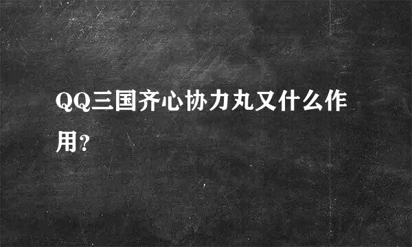 QQ三国齐心协力丸又什么作用？