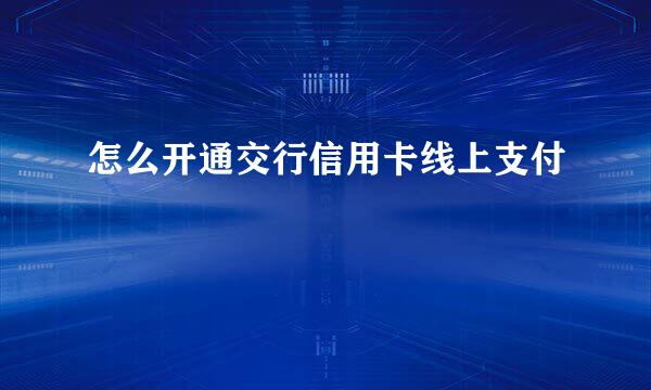 怎么开通交行信用卡线上支付