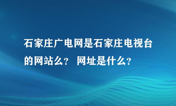 石家庄广电网是石家庄电视台的网站么？ 网址是什么？