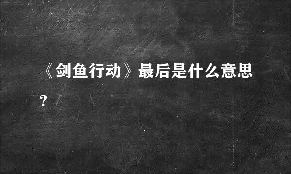 《剑鱼行动》最后是什么意思？