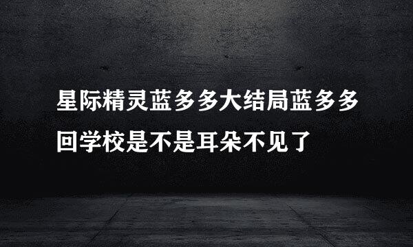 星际精灵蓝多多大结局蓝多多回学校是不是耳朵不见了