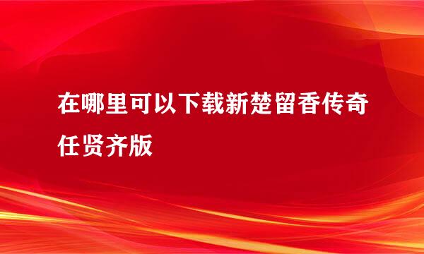 在哪里可以下载新楚留香传奇任贤齐版