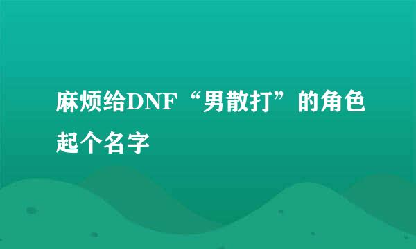 麻烦给DNF“男散打”的角色起个名字