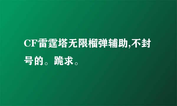 CF雷霆塔无限榴弹辅助,不封号的。跪求。