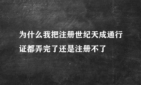 为什么我把注册世纪天成通行证都弄完了还是注册不了