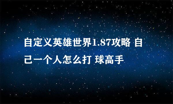 自定义英雄世界1.87攻略 自己一个人怎么打 球高手