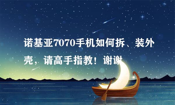 诺基亚7070手机如何拆、装外壳，请高手指教！谢谢