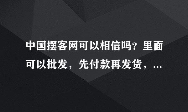 中国摆客网可以相信吗？里面可以批发，先付款再发货，是真的吗？