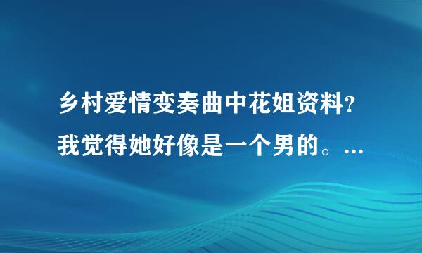 乡村爱情变奏曲中花姐资料？我觉得她好像是一个男的。大家觉得呢？