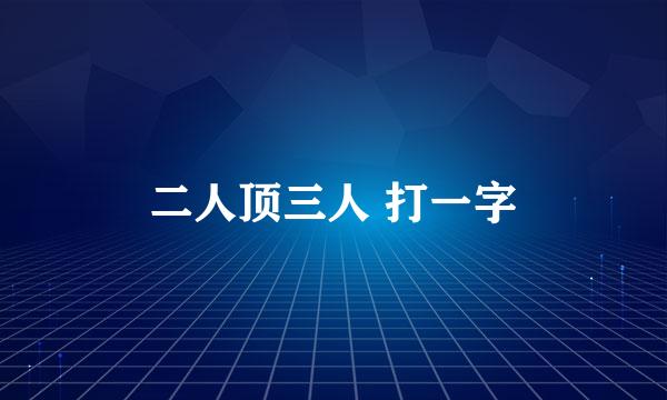 二人顶三人 打一字