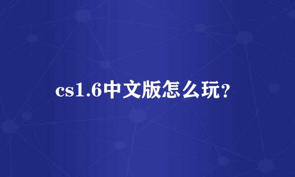 cs1.6中文版怎么玩？