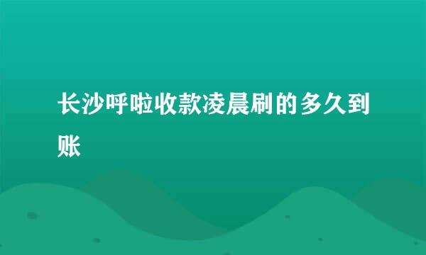 长沙呼啦收款凌晨刷的多久到账