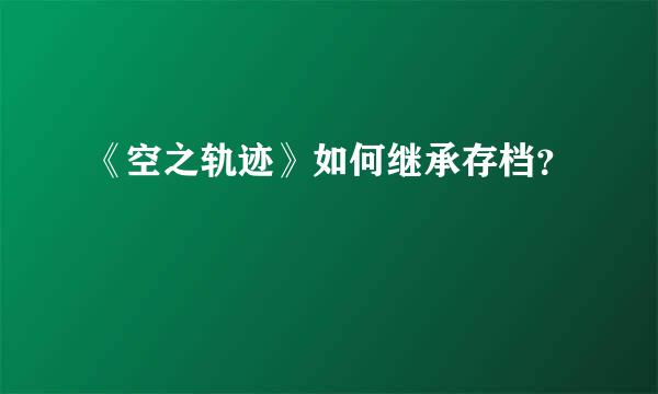 《空之轨迹》如何继承存档？