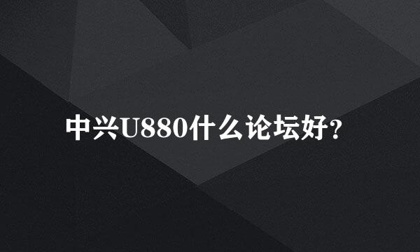 中兴U880什么论坛好？