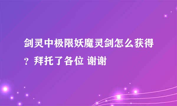 剑灵中极限妖魔灵剑怎么获得？拜托了各位 谢谢