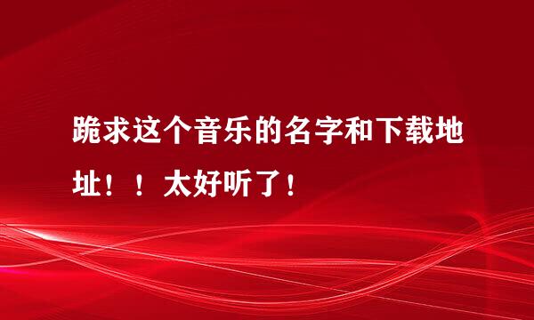 跪求这个音乐的名字和下载地址！！太好听了！