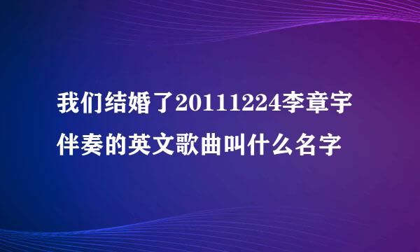 我们结婚了20111224李章宇伴奏的英文歌曲叫什么名字