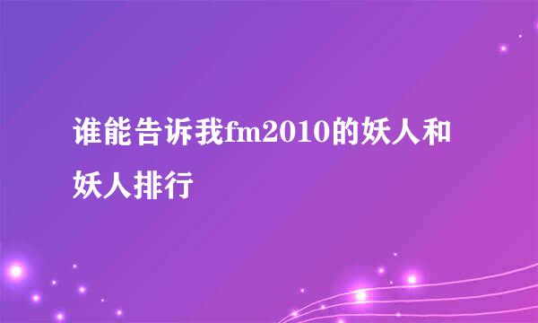 谁能告诉我fm2010的妖人和妖人排行