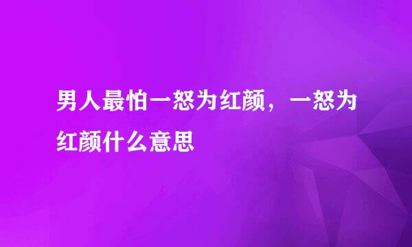 男人最怕一怒为红颜，一怒为红颜什么意思