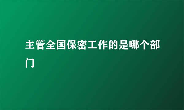 主管全国保密工作的是哪个部门