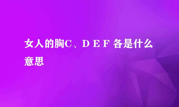 女人的胸C、D E F 各是什么意思