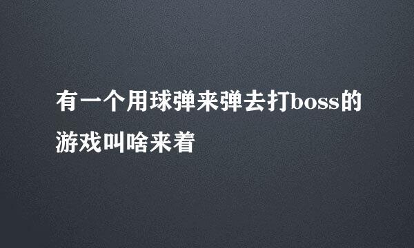 有一个用球弹来弹去打boss的游戏叫啥来着