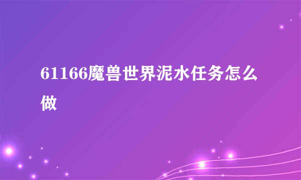 61166魔兽世界泥水任务怎么做