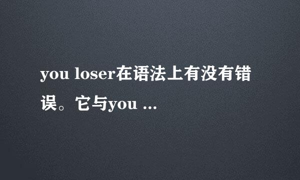 you loser在语法上有没有错误。它与you are a loser有什么区别