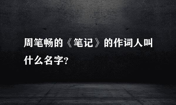 周笔畅的《笔记》的作词人叫什么名字？