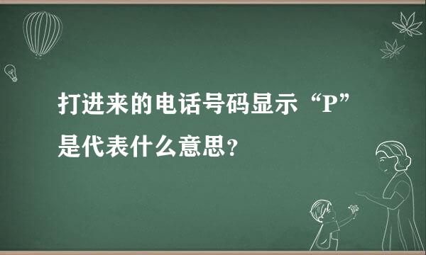 打进来的电话号码显示“P”是代表什么意思？