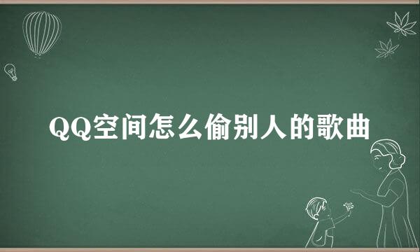 QQ空间怎么偷别人的歌曲