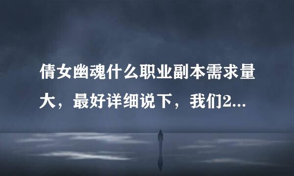 倩女幽魂什么职业副本需求量大，最好详细说下，我们2个人玩，还有什么生活技能比较好赚钱，谢谢谢谢